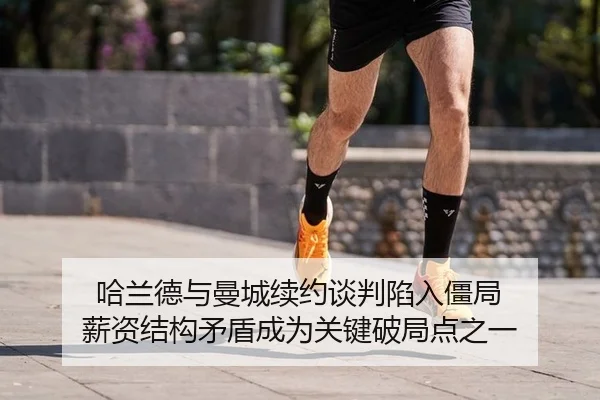 哈兰德与曼城续约谈判陷入僵局 薪资结构矛盾成为关键破局点之一
